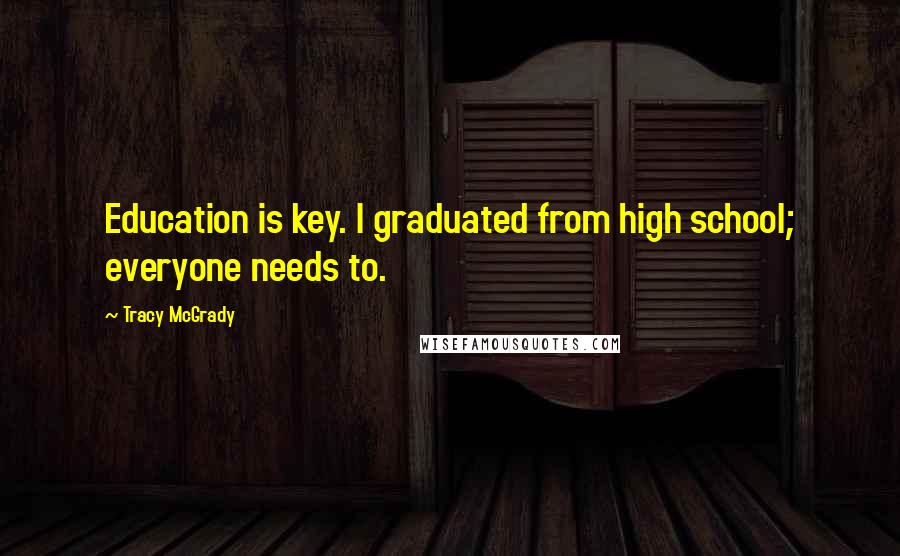 Tracy McGrady Quotes: Education is key. I graduated from high school; everyone needs to.