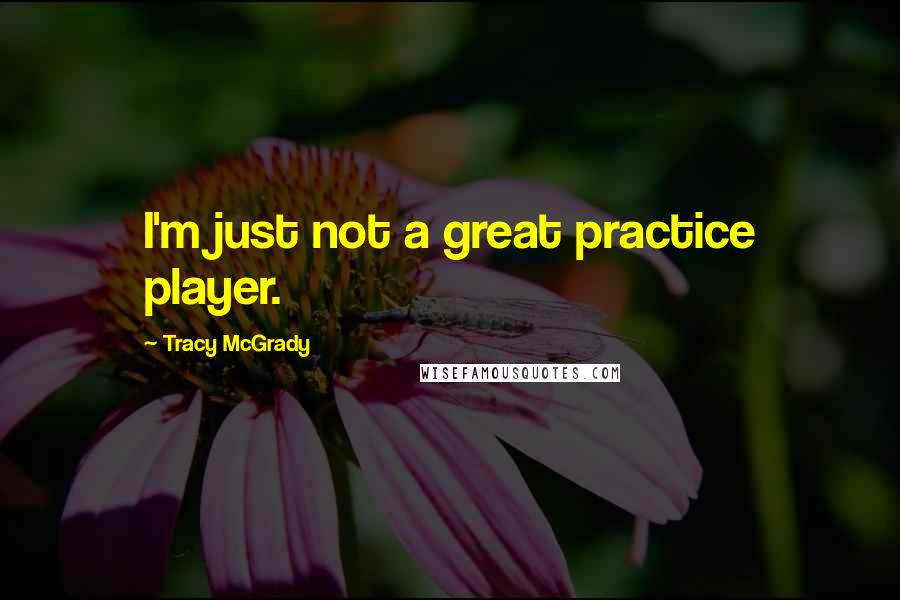 Tracy McGrady Quotes: I'm just not a great practice player.