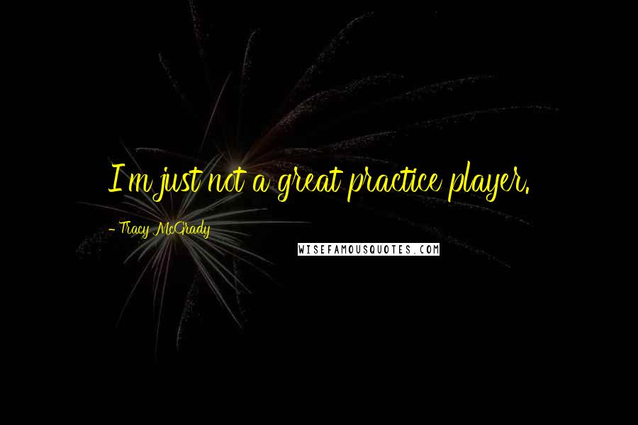 Tracy McGrady Quotes: I'm just not a great practice player.