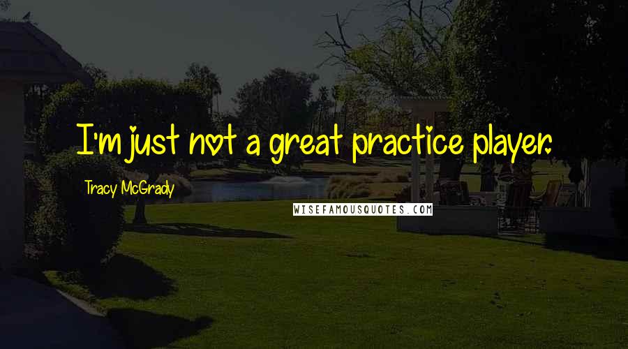 Tracy McGrady Quotes: I'm just not a great practice player.