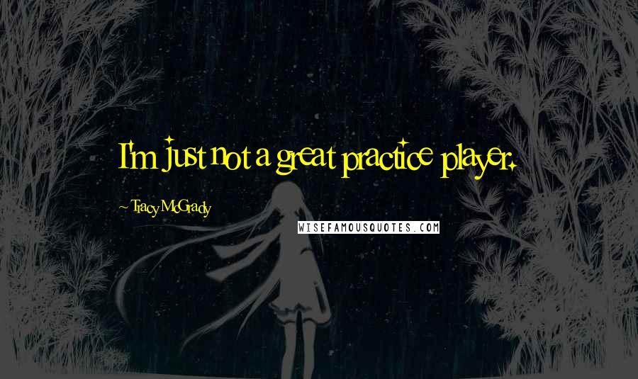 Tracy McGrady Quotes: I'm just not a great practice player.