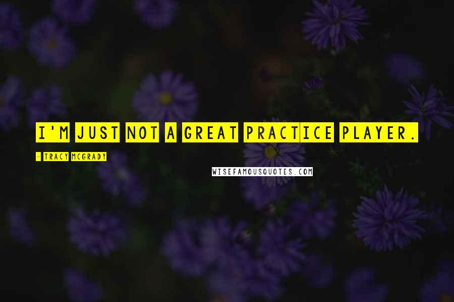 Tracy McGrady Quotes: I'm just not a great practice player.