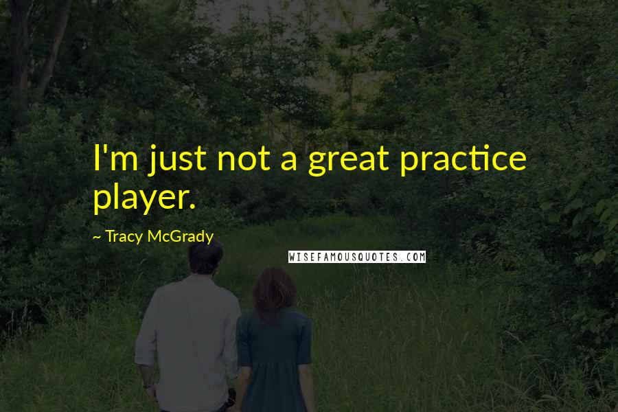 Tracy McGrady Quotes: I'm just not a great practice player.