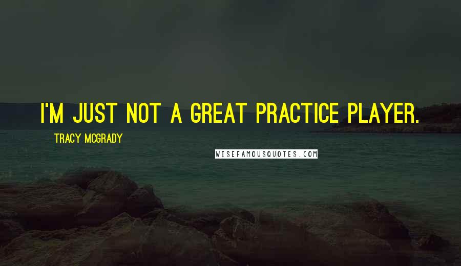 Tracy McGrady Quotes: I'm just not a great practice player.