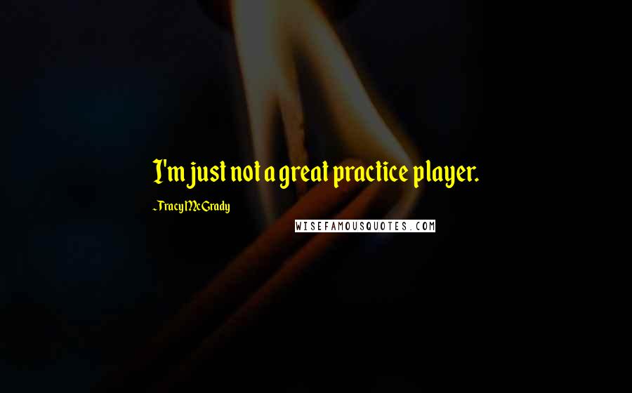 Tracy McGrady Quotes: I'm just not a great practice player.