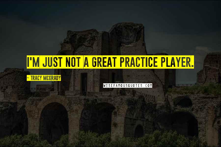 Tracy McGrady Quotes: I'm just not a great practice player.