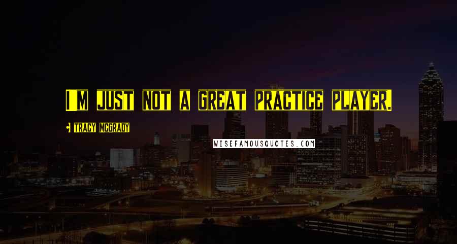 Tracy McGrady Quotes: I'm just not a great practice player.