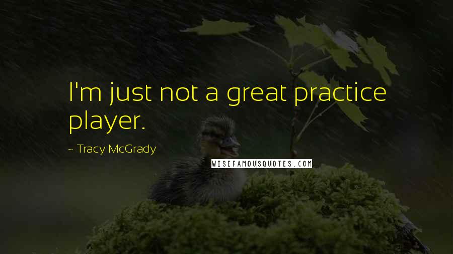 Tracy McGrady Quotes: I'm just not a great practice player.