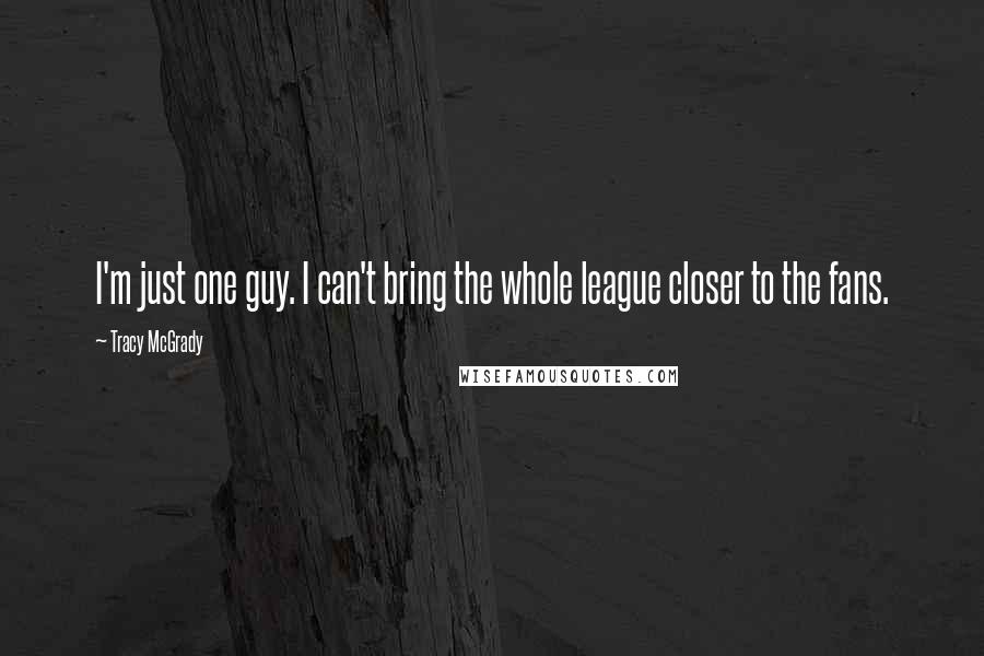 Tracy McGrady Quotes: I'm just one guy. I can't bring the whole league closer to the fans.