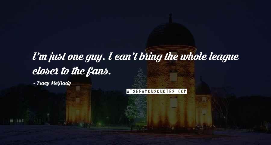 Tracy McGrady Quotes: I'm just one guy. I can't bring the whole league closer to the fans.