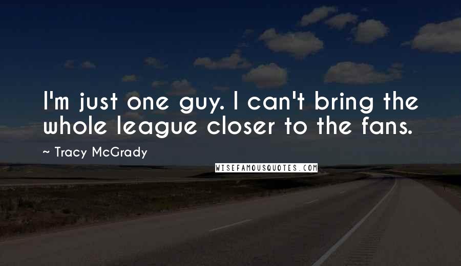 Tracy McGrady Quotes: I'm just one guy. I can't bring the whole league closer to the fans.