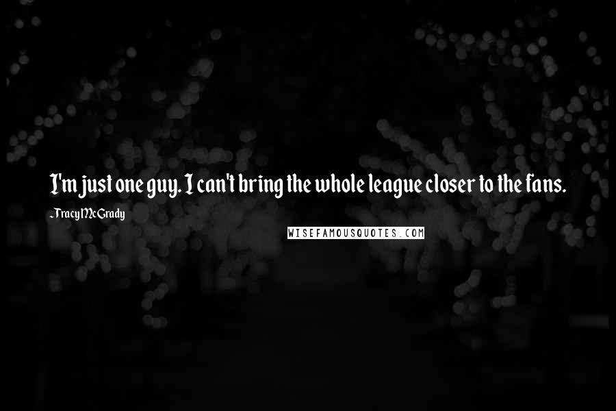 Tracy McGrady Quotes: I'm just one guy. I can't bring the whole league closer to the fans.