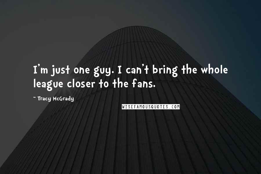 Tracy McGrady Quotes: I'm just one guy. I can't bring the whole league closer to the fans.