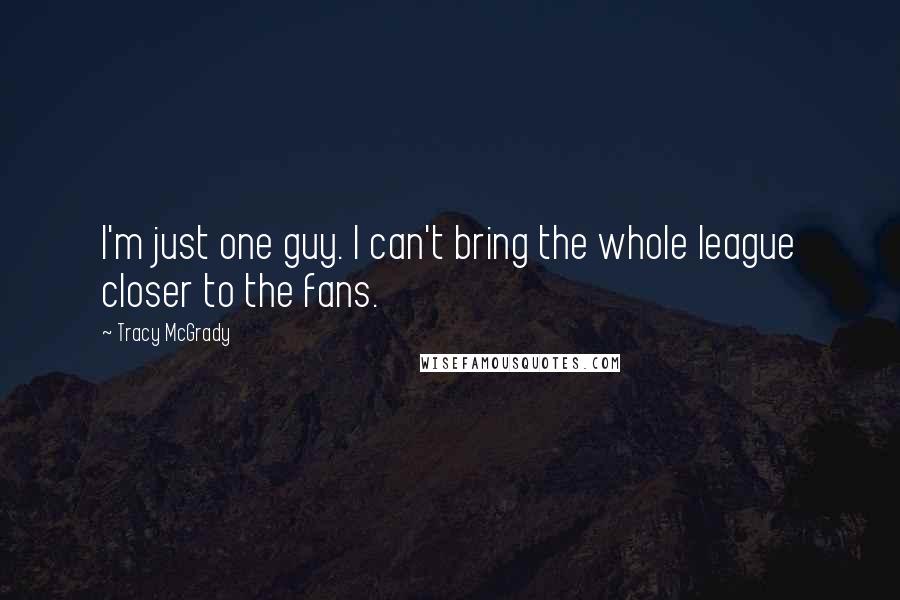 Tracy McGrady Quotes: I'm just one guy. I can't bring the whole league closer to the fans.