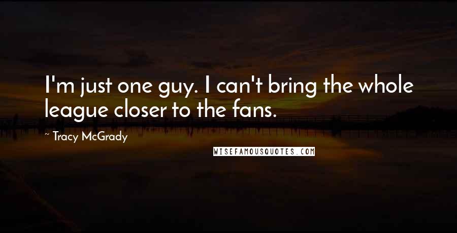 Tracy McGrady Quotes: I'm just one guy. I can't bring the whole league closer to the fans.