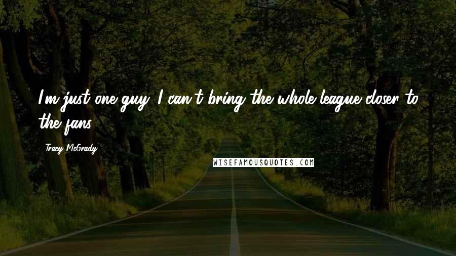 Tracy McGrady Quotes: I'm just one guy. I can't bring the whole league closer to the fans.