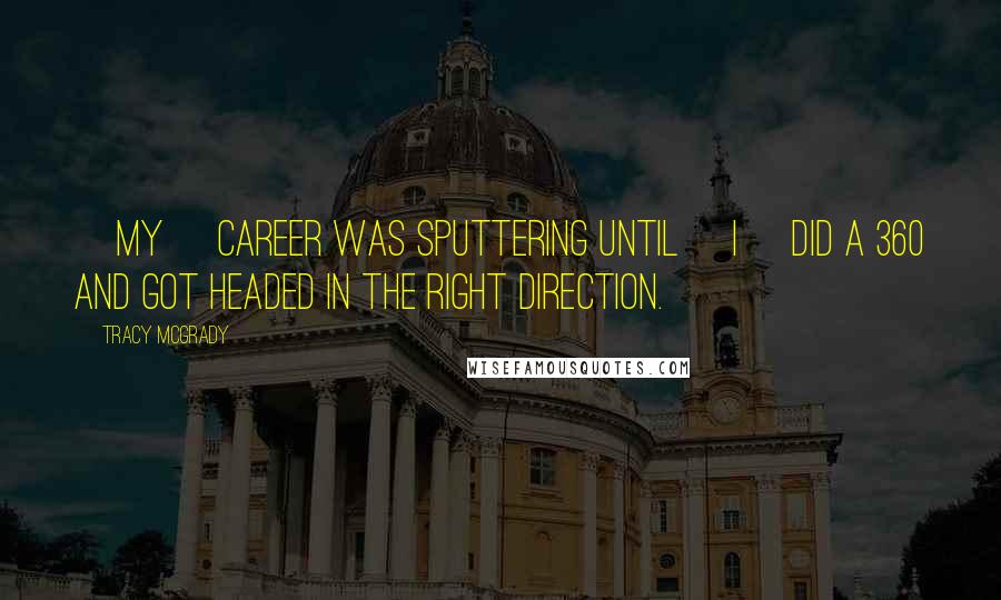 Tracy McGrady Quotes: [My] career was sputtering until [I] did a 360 and got headed in the right direction.