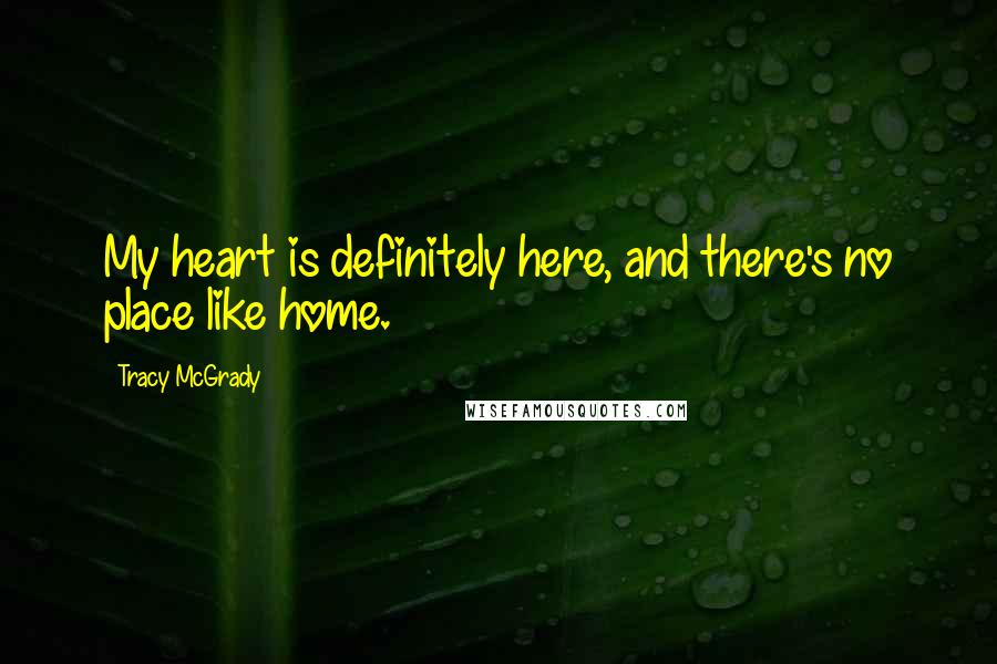 Tracy McGrady Quotes: My heart is definitely here, and there's no place like home.