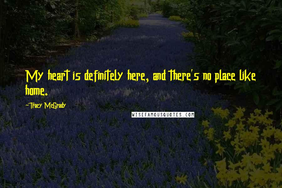 Tracy McGrady Quotes: My heart is definitely here, and there's no place like home.