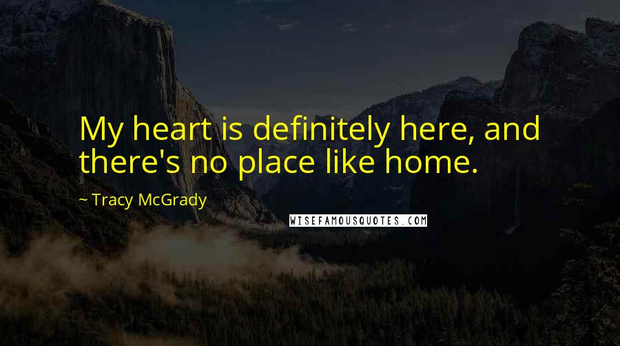 Tracy McGrady Quotes: My heart is definitely here, and there's no place like home.