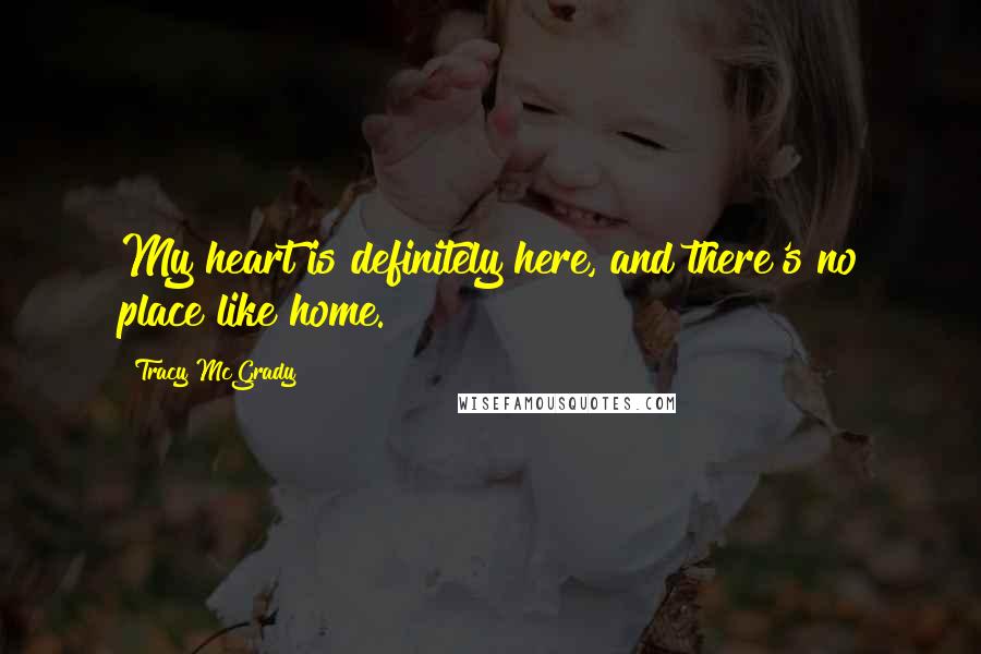 Tracy McGrady Quotes: My heart is definitely here, and there's no place like home.