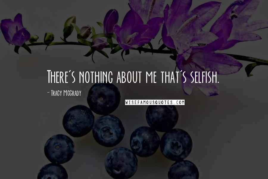 Tracy McGrady Quotes: There's nothing about me that's selfish.