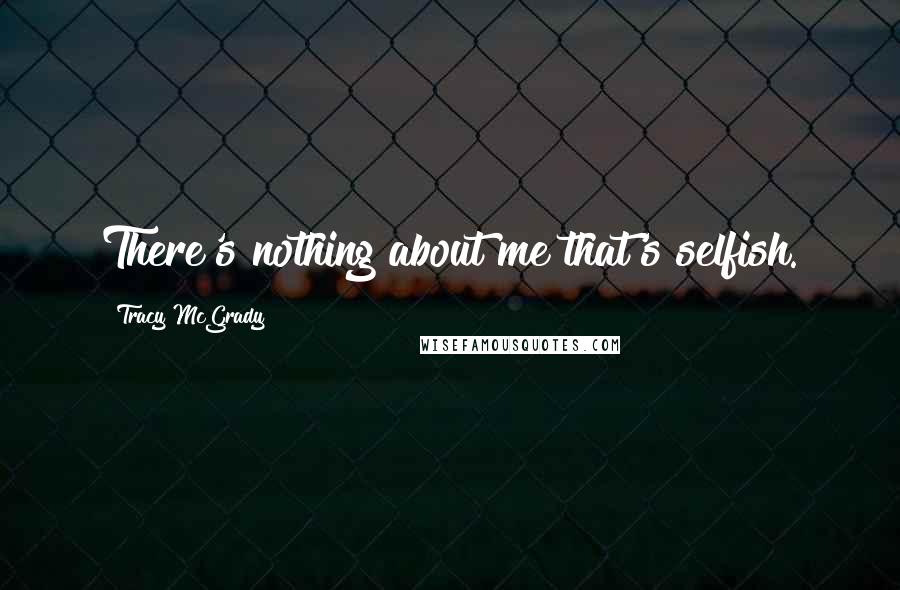 Tracy McGrady Quotes: There's nothing about me that's selfish.