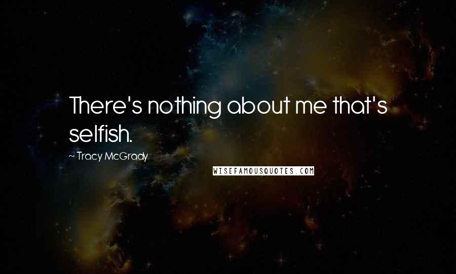 Tracy McGrady Quotes: There's nothing about me that's selfish.