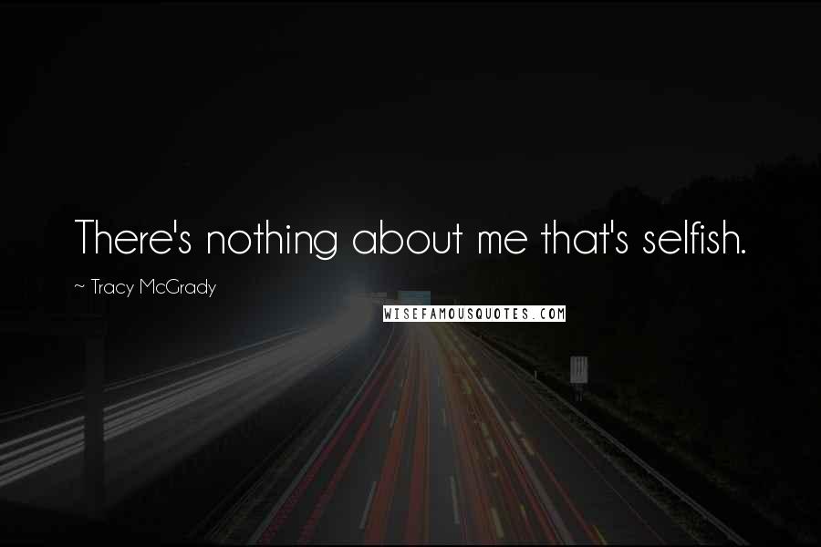 Tracy McGrady Quotes: There's nothing about me that's selfish.