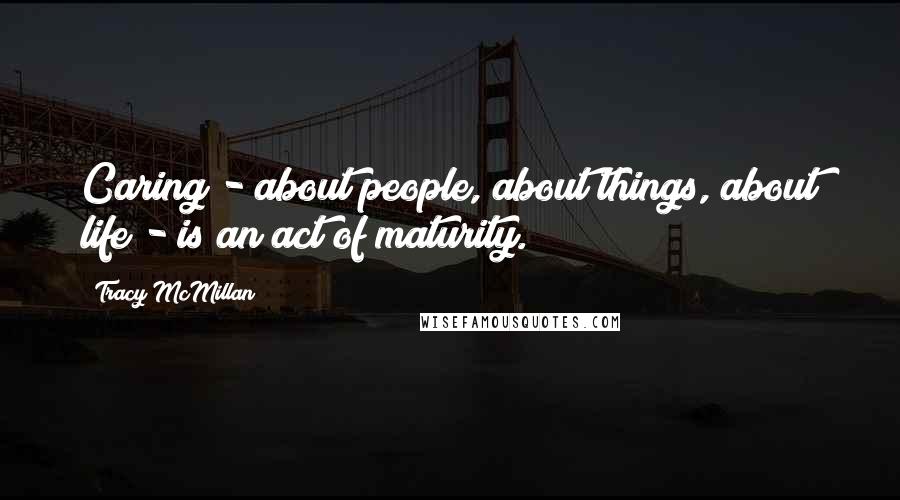 Tracy McMillan Quotes: Caring - about people, about things, about life - is an act of maturity.