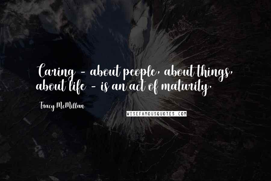 Tracy McMillan Quotes: Caring - about people, about things, about life - is an act of maturity.