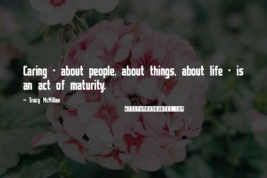 Tracy McMillan Quotes: Caring - about people, about things, about life - is an act of maturity.