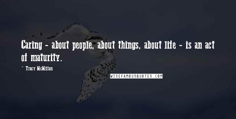 Tracy McMillan Quotes: Caring - about people, about things, about life - is an act of maturity.