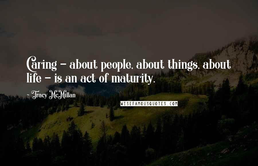 Tracy McMillan Quotes: Caring - about people, about things, about life - is an act of maturity.