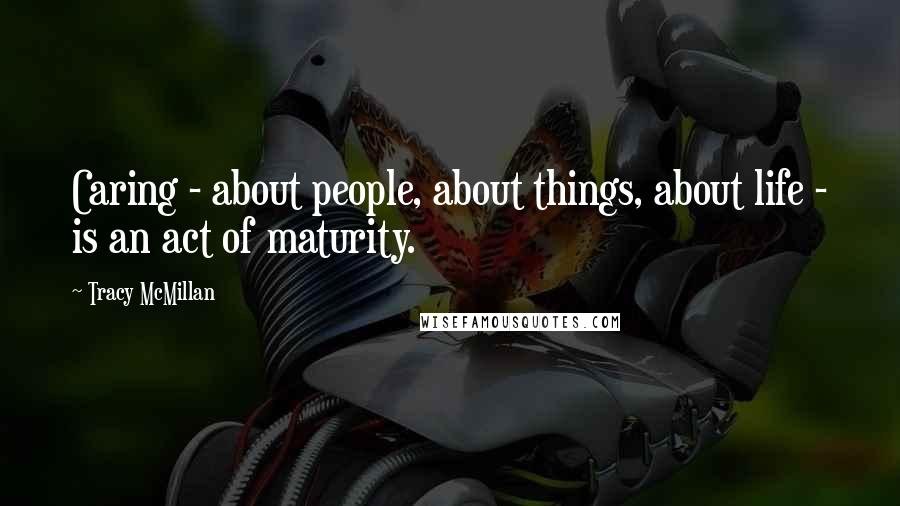 Tracy McMillan Quotes: Caring - about people, about things, about life - is an act of maturity.
