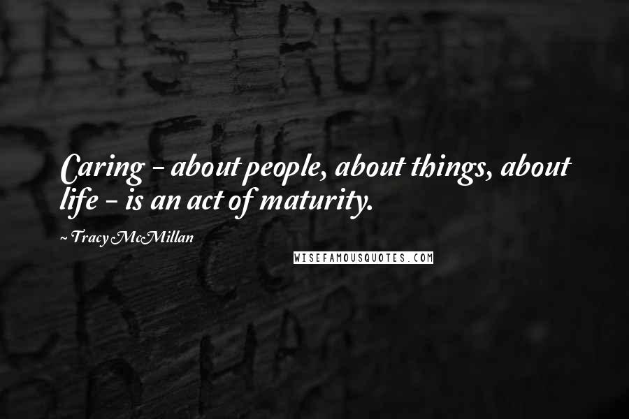 Tracy McMillan Quotes: Caring - about people, about things, about life - is an act of maturity.