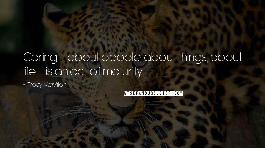 Tracy McMillan Quotes: Caring - about people, about things, about life - is an act of maturity.