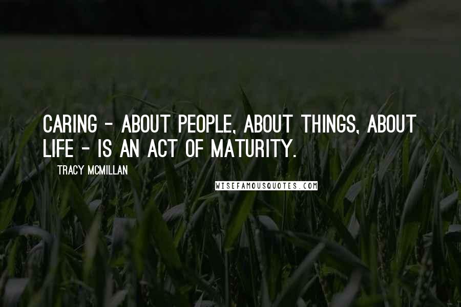 Tracy McMillan Quotes: Caring - about people, about things, about life - is an act of maturity.