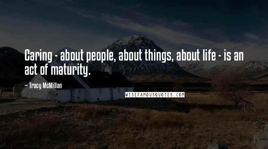 Tracy McMillan Quotes: Caring - about people, about things, about life - is an act of maturity.
