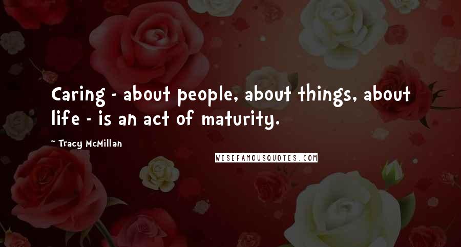 Tracy McMillan Quotes: Caring - about people, about things, about life - is an act of maturity.