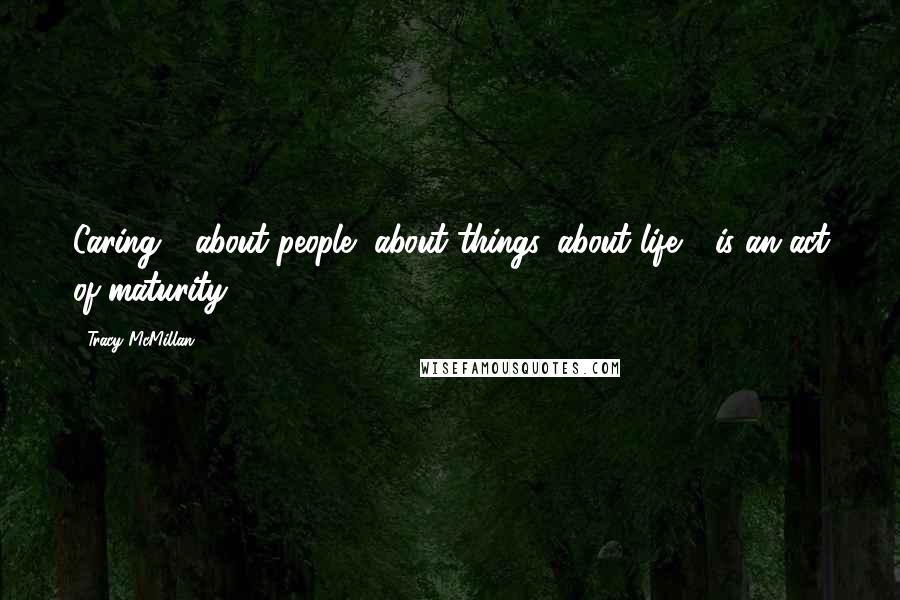 Tracy McMillan Quotes: Caring - about people, about things, about life - is an act of maturity.