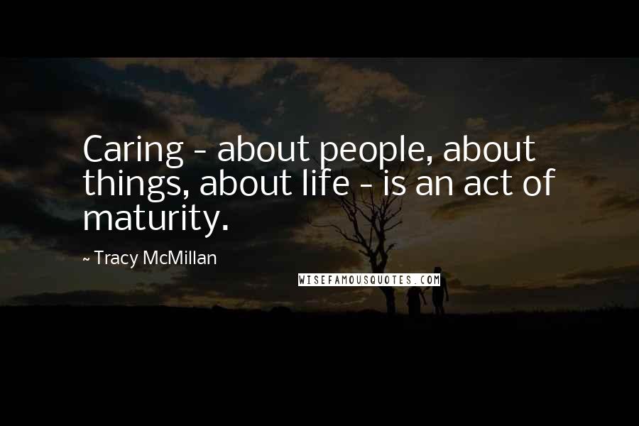 Tracy McMillan Quotes: Caring - about people, about things, about life - is an act of maturity.