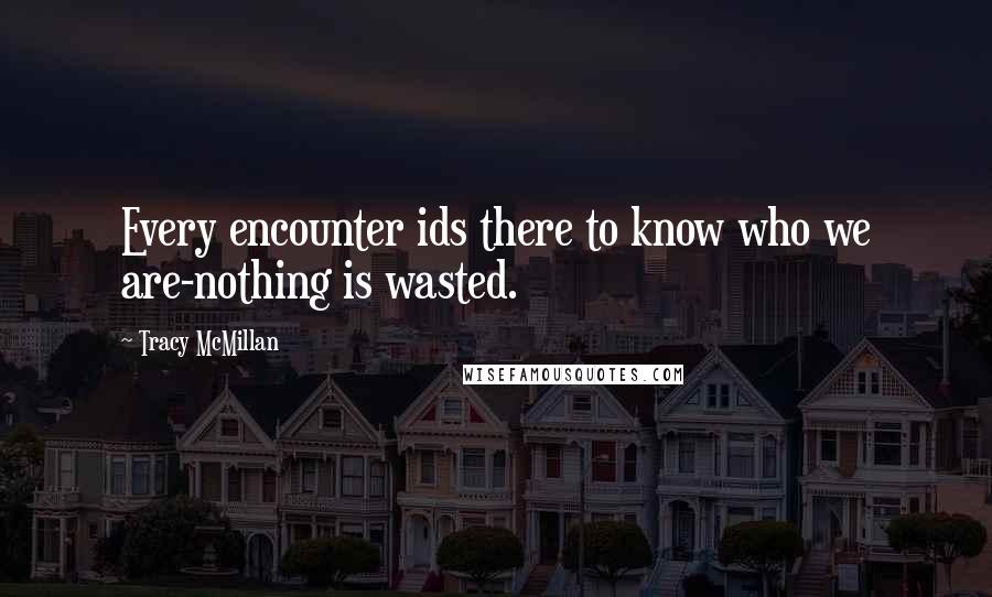 Tracy McMillan Quotes: Every encounter ids there to know who we are-nothing is wasted.