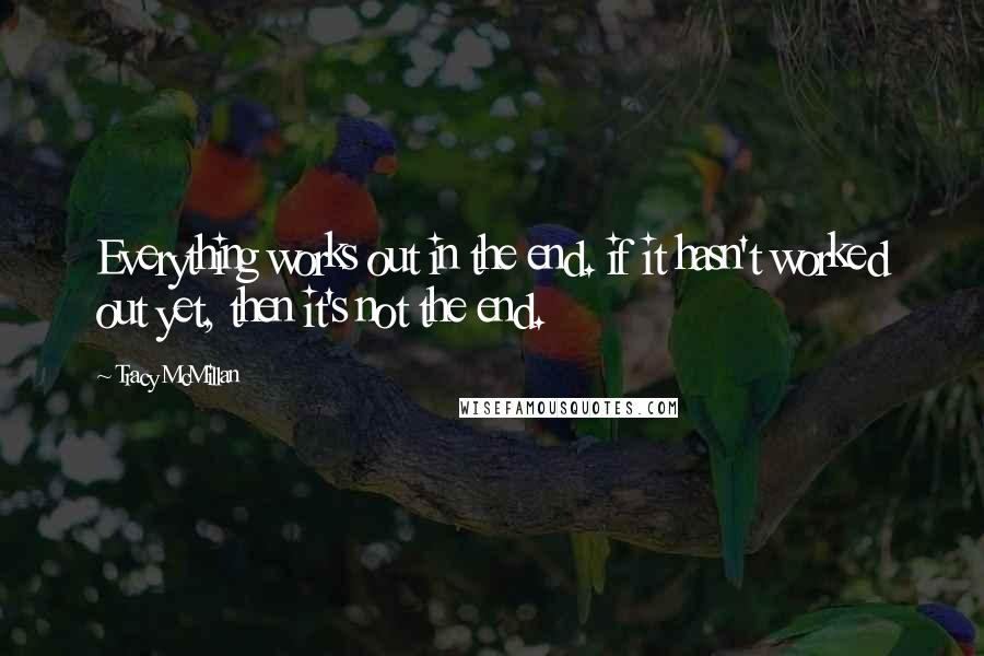 Tracy McMillan Quotes: Everything works out in the end. if it hasn't worked out yet, then it's not the end.