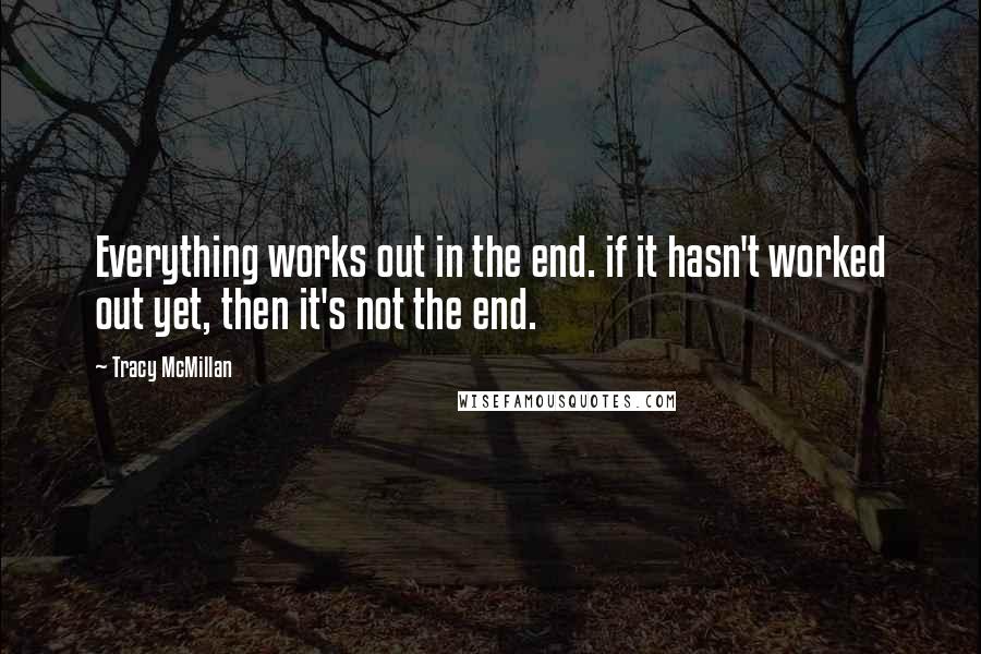 Tracy McMillan Quotes: Everything works out in the end. if it hasn't worked out yet, then it's not the end.