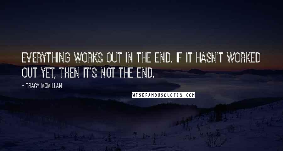 Tracy McMillan Quotes: Everything works out in the end. if it hasn't worked out yet, then it's not the end.