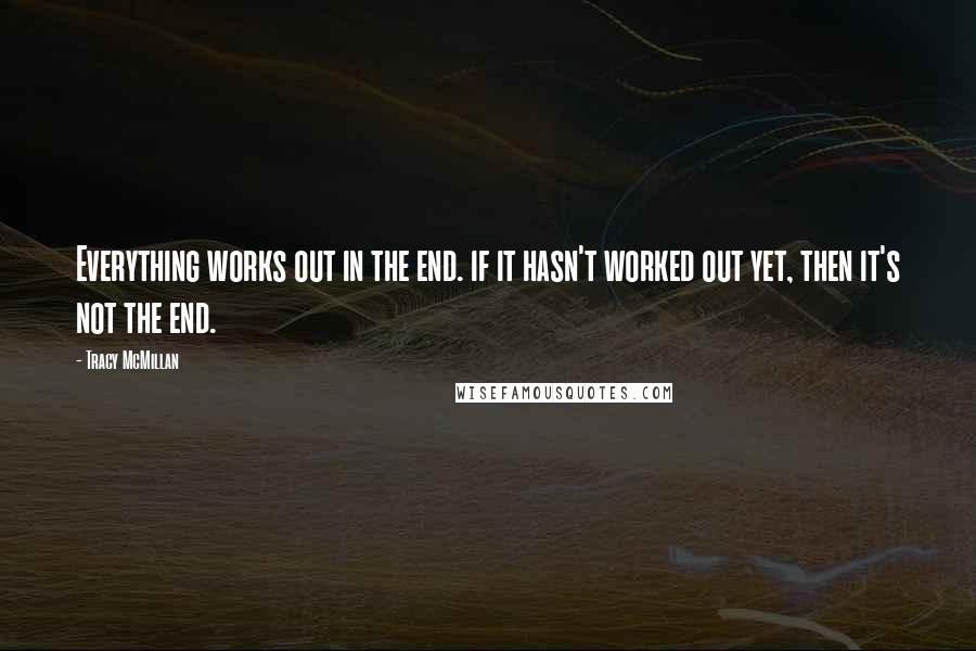 Tracy McMillan Quotes: Everything works out in the end. if it hasn't worked out yet, then it's not the end.