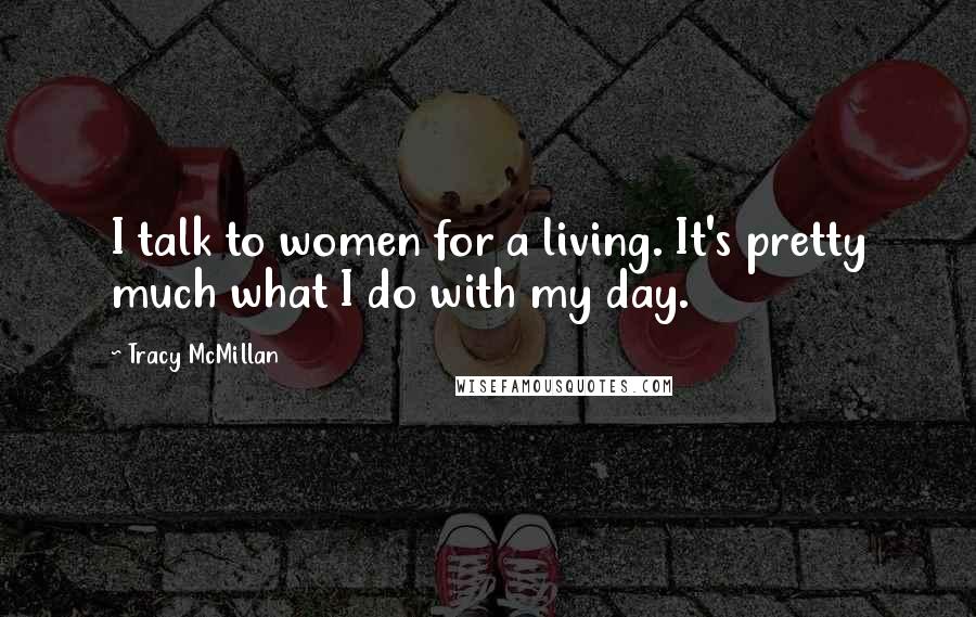 Tracy McMillan Quotes: I talk to women for a living. It's pretty much what I do with my day.