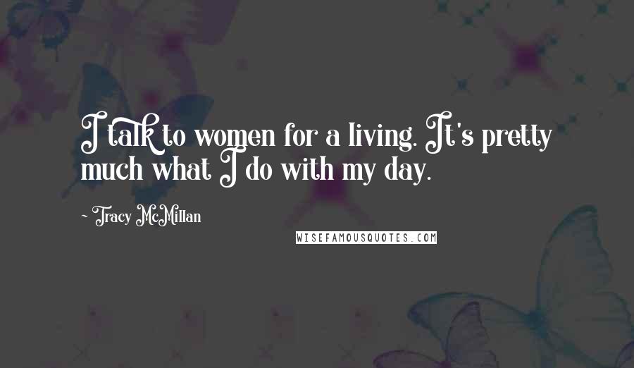 Tracy McMillan Quotes: I talk to women for a living. It's pretty much what I do with my day.