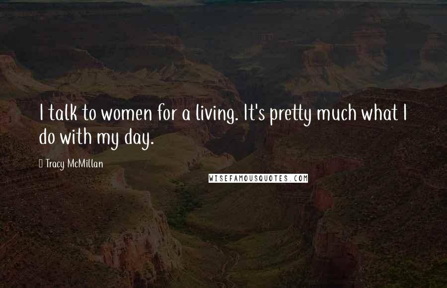 Tracy McMillan Quotes: I talk to women for a living. It's pretty much what I do with my day.